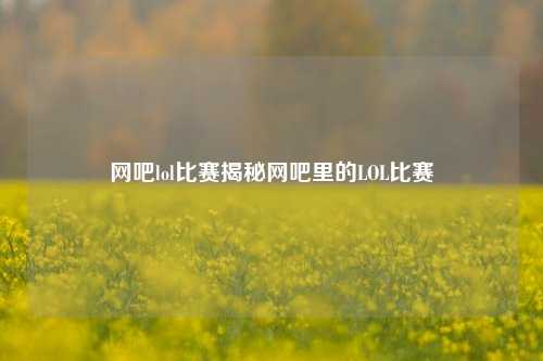 网吧lol比赛揭秘网吧里的LOL比赛