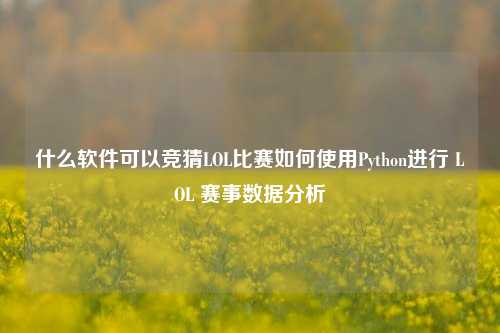 什么软件可以竞猜LOL比赛如何使用Python进行 LOL 赛事数据分析