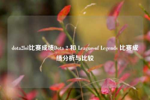 dota2lol比赛成绩Dota 2 和 League of Legends 比赛成绩分析与比较