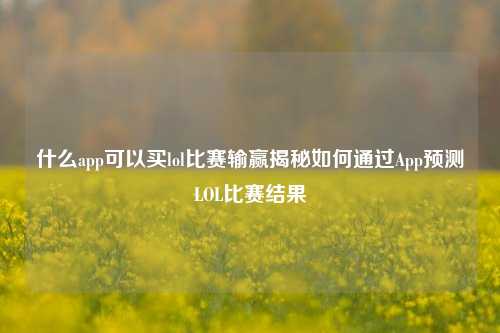 什么app可以买lol比赛输赢揭秘如何通过App预测LOL比赛结果