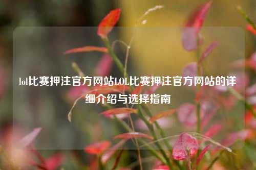 lol比赛押注官方网站LOL比赛押注官方网站的详细介绍与选择指南