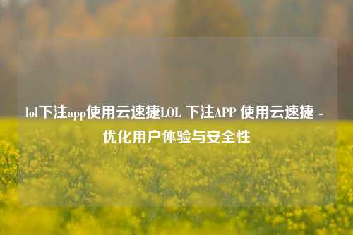 lol下注app使用云速捷LOL 下注APP 使用云速捷 - 优化用户体验与安全性