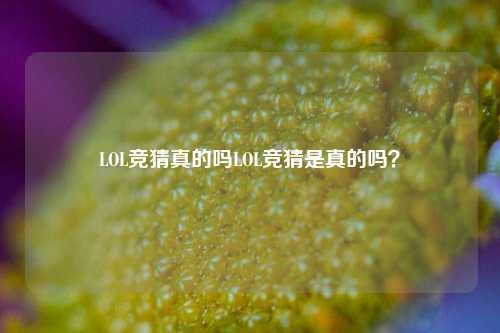 LOL竞猜真的吗LOL竞猜是真的吗？