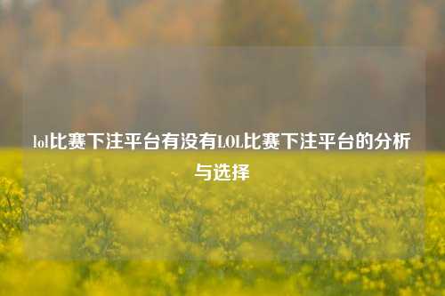 lol比赛下注平台有没有LOL比赛下注平台的分析与选择
