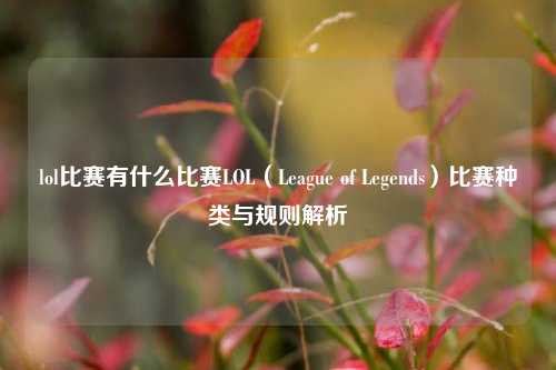 lol比赛有什么比赛LOL（League of Legends）比赛种类与规则解析