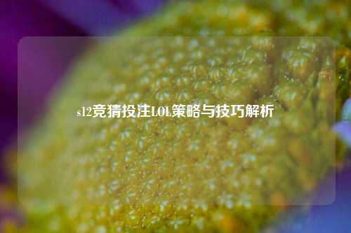 s12竞猜投注LOL策略与技巧解析