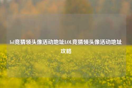 lol竞猜领头像活动地址LOL竞猜领头像活动地址攻略