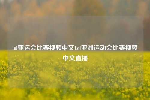 lol亚运会比赛视频中文Lol亚洲运动会比赛视频中文直播
