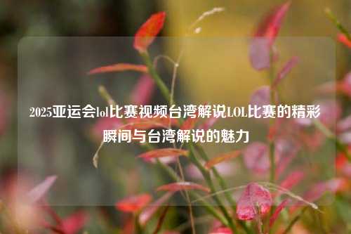 2025亚运会lol比赛视频台湾解说LOL比赛的精彩瞬间与台湾解说的魅力