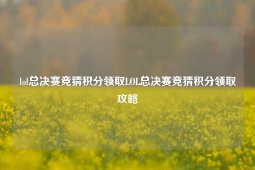 lol总决赛竞猜积分领取LOL总决赛竞猜积分领取攻略