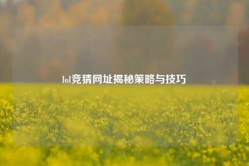 lol竞猜网址揭秘策略与技巧