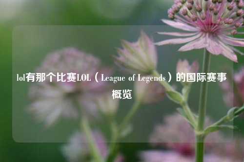 lol有那个比赛LOL（League of Legends）的国际赛事概览