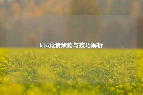 lols5竞猜策略与技巧解析