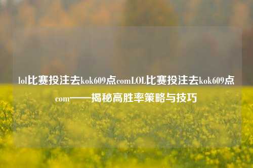 lol比赛投注去kok609点comLOL比赛投注去kok609点com——揭秘高胜率策略与技巧