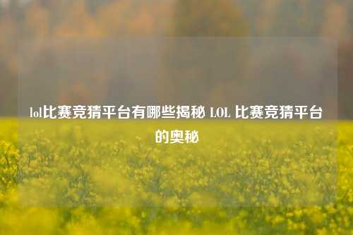 lol比赛竞猜平台有哪些揭秘 LOL 比赛竞猜平台的奥秘