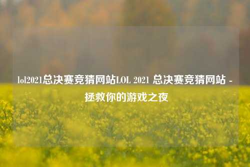 lol2021总决赛竞猜网站LOL 2021 总决赛竞猜网站 - 拯救你的游戏之夜
