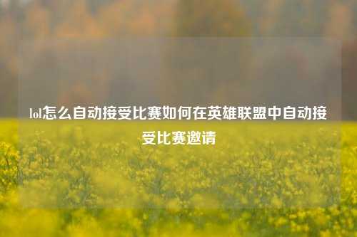 lol怎么自动接受比赛如何在英雄联盟中自动接受比赛邀请