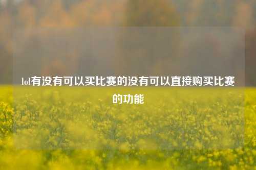 lol有没有可以买比赛的没有可以直接购买比赛的功能
