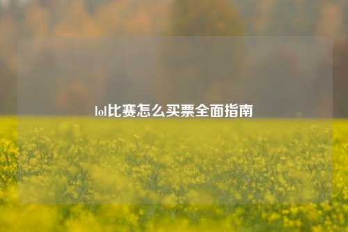 lol比赛怎么买票全面指南