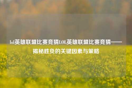 lol英雄联盟比赛竞猜LOL英雄联盟比赛竞猜——揭秘胜负的关键因素与策略