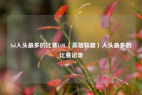lol人头最多的比赛LOL（英雄联盟）人头最多的比赛记录