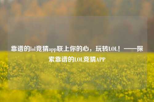 靠谱的lol竞猜app联上你的心，玩转LOL！——探索靠谱的LOL竞猜APP