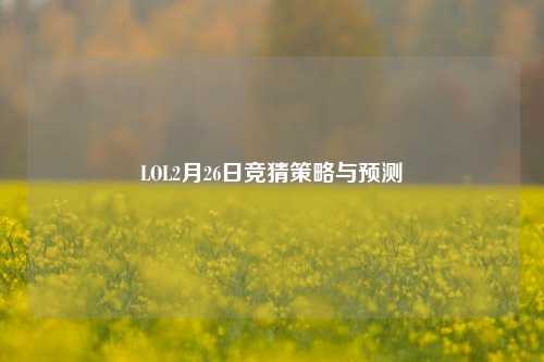 LOL2月26日竞猜策略与预测