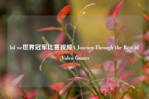lol we世界冠军比赛视频A Journey Through the Best of Video Games