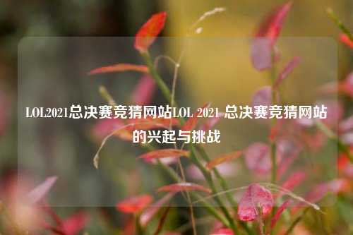 LOL2021总决赛竞猜网站LOL 2021 总决赛竞猜网站的兴起与挑战