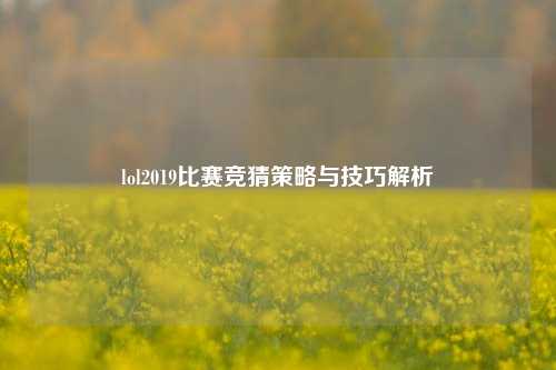 lol2019比赛竞猜策略与技巧解析