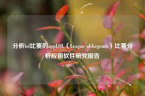 分析lol比赛的appLOL（League of Legends）比赛分析应用软件研究报告
