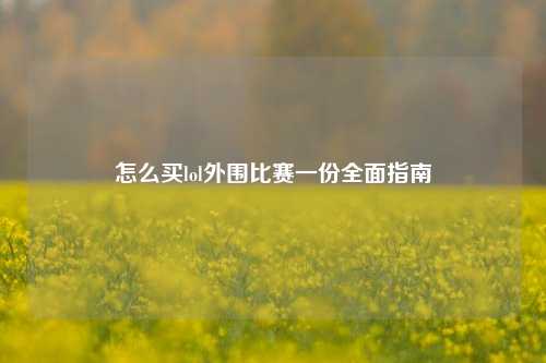 怎么买lol外围比赛一份全面指南