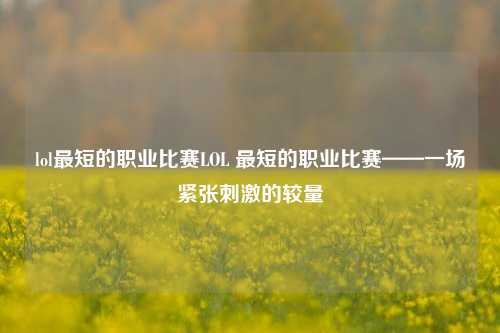 lol最短的职业比赛LOL 最短的职业比赛——一场紧张刺激的较量