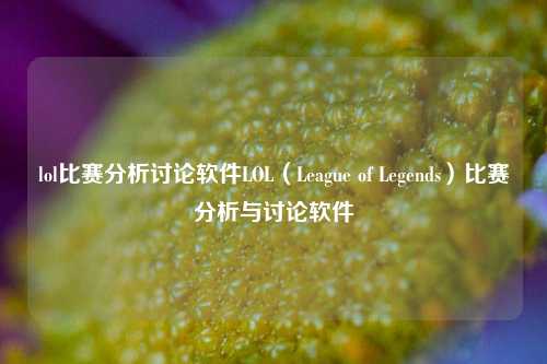 lol比赛分析讨论软件LOL（League of Legends）比赛分析与讨论软件