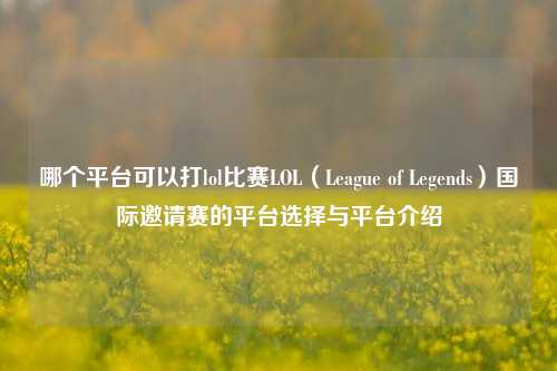 哪个平台可以打lol比赛LOL（League of Legends）国际邀请赛的平台选择与平台介绍