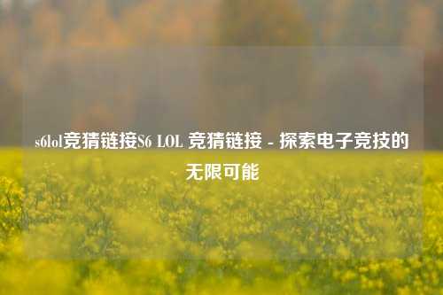 s6lol竞猜链接S6 LOL 竞猜链接 - 探索电子竞技的无限可能