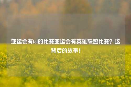 亚运会有lol的比赛亚运会有英雄联盟比赛？这背后的故事！