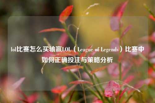 lol比赛怎么买输赢LOL（League of Legends）比赛中如何正确投注与策略分析