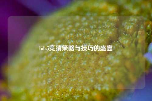 lols5竞猜策略与技巧的盛宴