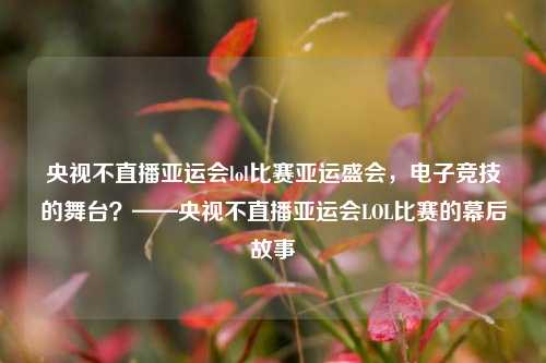 央视不直播亚运会lol比赛亚运盛会，电子竞技的舞台？——央视不直播亚运会LOL比赛的幕后故事