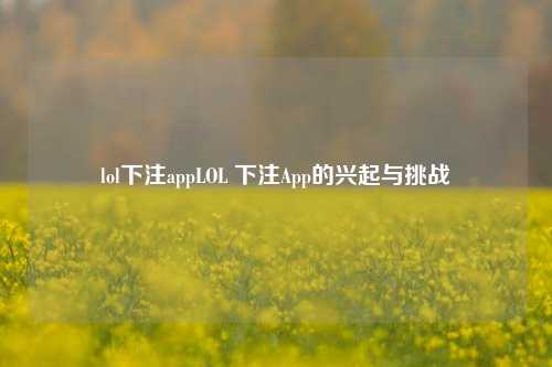 lol下注appLOL 下注App的兴起与挑战