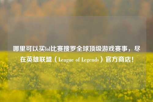 哪里可以买lol比赛搜罗全球顶级游戏赛事，尽在英雄联盟（League of Legends）官方商店！