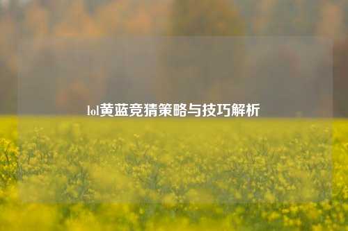 lol黄蓝竞猜策略与技巧解析