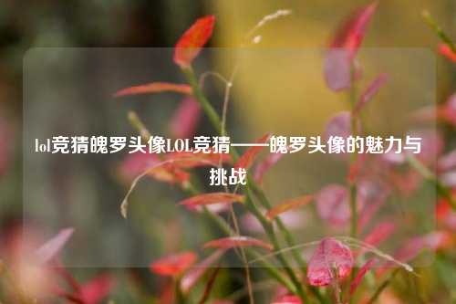 lol竞猜魄罗头像LOL竞猜——魄罗头像的魅力与挑战