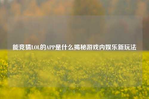 能竞猜LOL的APP是什么揭秘游戏内娱乐新玩法