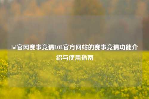 lol官网赛事竞猜LOL官方网站的赛事竞猜功能介绍与使用指南