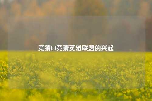 竞猜lol竞猜英雄联盟的兴起