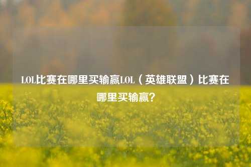 LOL比赛在哪里买输赢LOL（英雄联盟）比赛在哪里买输赢？