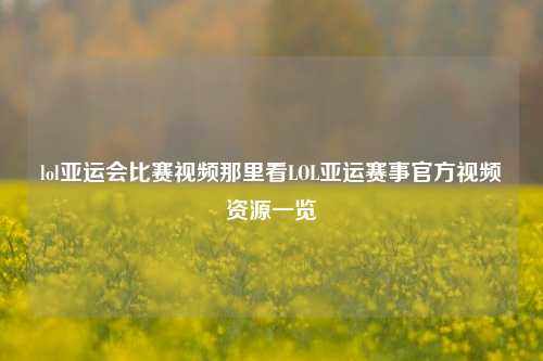 lol亚运会比赛视频那里看LOL亚运赛事官方视频资源一览