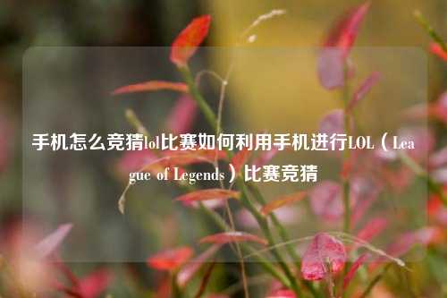 手机怎么竞猜lol比赛如何利用手机进行LOL（League of Legends）比赛竞猜
